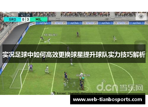 实况足球中如何高效更换球星提升球队实力技巧解析